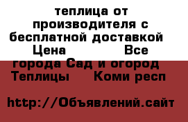 теплица от производителя с бесплатной доставкой › Цена ­ 11 450 - Все города Сад и огород » Теплицы   . Коми респ.